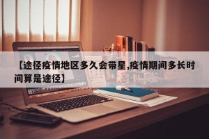 【途径疫情地区多久会带星,疫情期间多长时间算是途径】