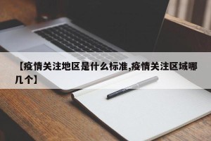 【疫情关注地区是什么标准,疫情关注区域哪几个】