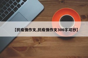 【抗疫情作文,抗疫情作文300字可抄】