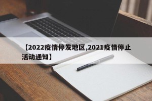 【2022疫情停发地区,2021疫情停止活动通知】