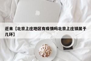 近来【北京上庄地区有疫情吗北京上庄镇属于几环】