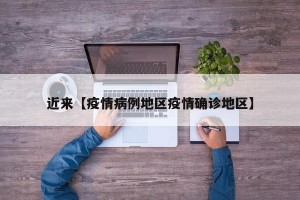 近来【疫情病例地区疫情确诊地区】
