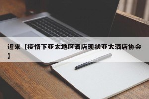 近来【疫情下亚太地区酒店现状亚太酒店协会】