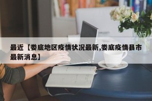 最近【娄底地区疫情状况最新,娄底疫情县市最新消息】