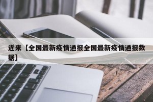 近来【全国最新疫情通报全国最新疫情通报数据】