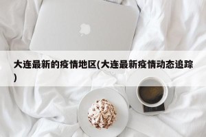 大连最新的疫情地区(大连最新疫情动态追踪)