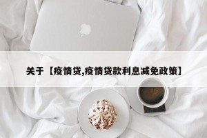 关于【疫情贷,疫情贷款利息减免政策】