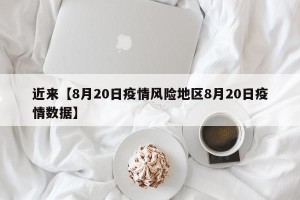 近来【8月20日疫情风险地区8月20日疫情数据】