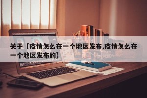 关于【疫情怎么在一个地区发布,疫情怎么在一个地区发布的】