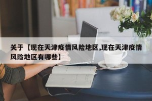 关于【现在天津疫情风险地区,现在天津疫情风险地区有哪些】
