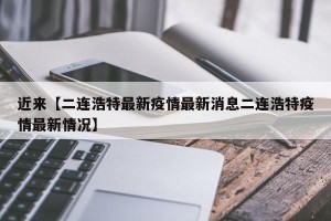 近来【二连浩特最新疫情最新消息二连浩特疫情最新情况】