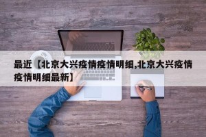 最近【北京大兴疫情疫情明细,北京大兴疫情疫情明细最新】