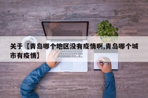 关于【青岛哪个地区没有疫情啊,青岛哪个城市有疫情】