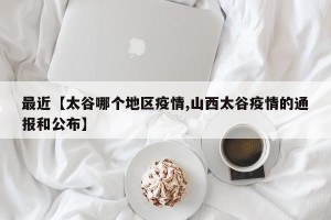最近【太谷哪个地区疫情,山西太谷疫情的通报和公布】