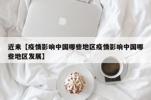 近来【疫情影响中国哪些地区疫情影响中国哪些地区发展】