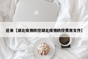 近来【湖北疫情防控湖北疫情防控费用文件】