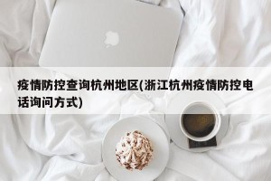 疫情防控查询杭州地区(浙江杭州疫情防控电话询问方式)