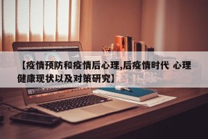 【疫情预防和疫情后心理,后疫情时代 心理健康现状以及对策研究】