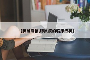 【肺鼠疫情,肺鼠疫的临床症状】
