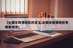 【全国无疫情地区的定义,全国无疫情地区有哪些城市】