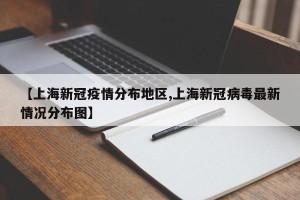 【上海新冠疫情分布地区,上海新冠病毒最新情况分布图】