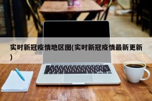 实时新冠疫情地区图(实时新冠疫情最新更新)