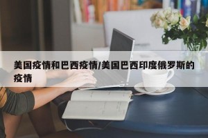 美国疫情和巴西疫情/美国巴西印度俄罗斯的疫情