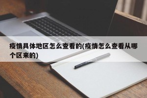 疫情具体地区怎么查看的(疫情怎么查看从哪个区来的)