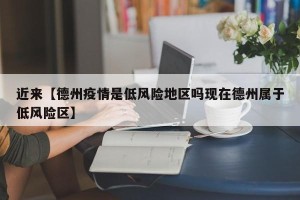 近来【德州疫情是低风险地区吗现在德州属于低风险区】