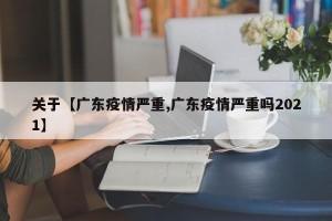关于【广东疫情严重,广东疫情严重吗2021】