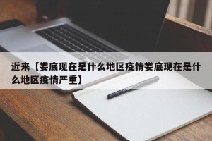 近来【娄底现在是什么地区疫情娄底现在是什么地区疫情严重】
