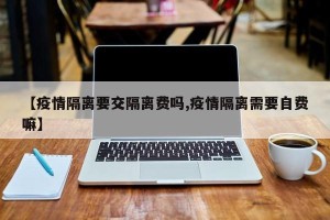 【疫情隔离要交隔离费吗,疫情隔离需要自费嘛】