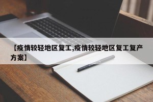【疫情较轻地区复工,疫情较轻地区复工复产方案】