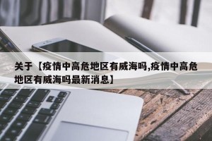 关于【疫情中高危地区有威海吗,疫情中高危地区有威海吗最新消息】