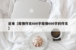 近来【疫情作文600字疫情600字的作文】