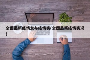 全国最新疫情发布疫情实(全国最新疫情实况)