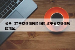 关于【辽宁疫情低风险地区,辽宁省疫情低风险地区】