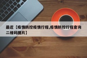 最近【疫情防控疫情行程,疫情防控行程查询二维码图片】