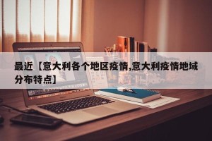 最近【意大利各个地区疫情,意大利疫情地域分布特点】