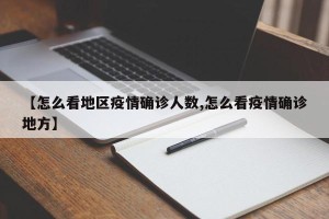 【怎么看地区疫情确诊人数,怎么看疫情确诊地方】
