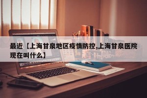 最近【上海甘泉地区疫情防控,上海甘泉医院现在叫什么】