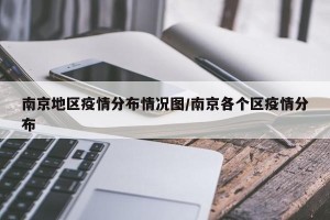 南京地区疫情分布情况图/南京各个区疫情分布