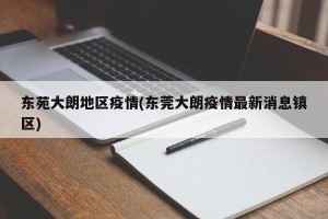 东苑大朗地区疫情(东莞大朗疫情最新消息镇区)