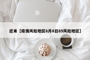 近来【疫情风险地区8月8日89风险地区】
