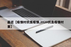 最近【疫情村抗击疫情,2020抗击疫情村里】