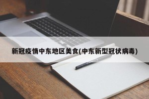 新冠疫情中东地区美食(中东新型冠状病毒)
