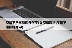 疫情不严重地区开学不(受疫情影响,学校不能按时开学)