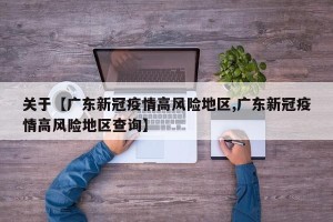 关于【广东新冠疫情高风险地区,广东新冠疫情高风险地区查询】