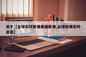 关于【全球实时疫情美国疫情,全球疫情实时资讯】