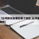 关于【台湾肺炎疫情在哪个地区,台湾省肺炎确诊病例】